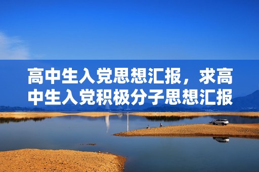高中生入党思想汇报，求高中生入党积极分子思想汇报1000字