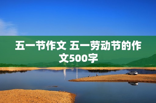 五一节作文 五一劳动节的作文500字