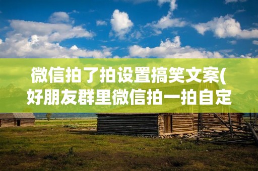 微信拍了拍设置搞笑文案(好朋友群里微信拍一拍自定义搞笑文案集合(60条))