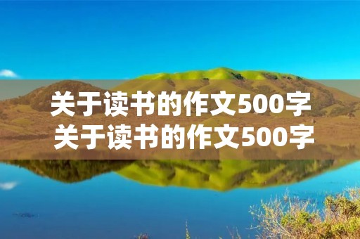 关于读书的作文500字 关于读书的作文500字6篇