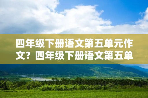 四年级下册语文第五单元作文？四年级下册语文第五单元作文400字