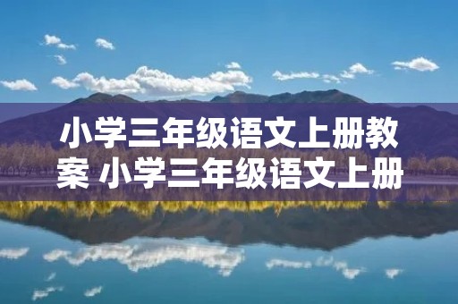 小学三年级语文上册教案 小学三年级语文上册教案5篇