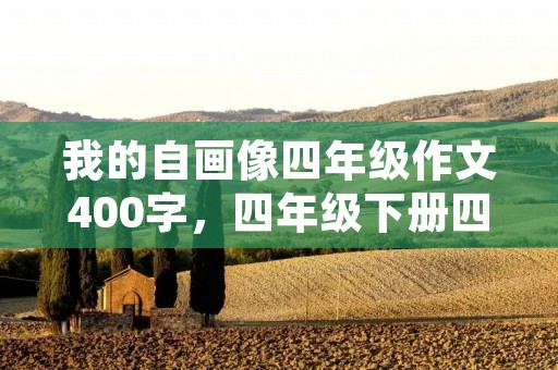 我的自画像四年级作文400字,四年级下册四百字作文《我的自画像》 我的自画像四年级作文400字,四年级下册四百字作文《我的自画像》
