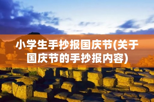 小学生手抄报国庆节(关于国庆节的手抄报内容)