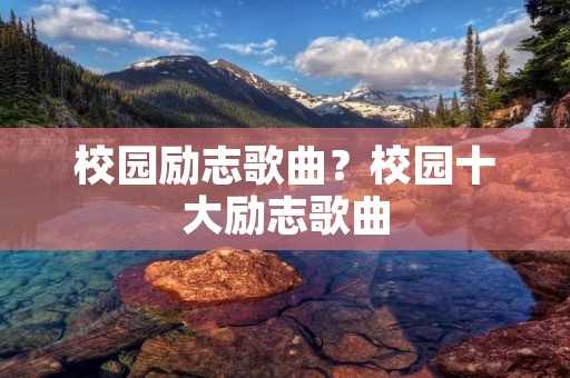 校园励志歌曲？校园十大励志歌曲