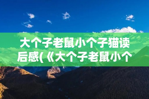 大个子老鼠小个子猫读后感(《大个子老鼠小个子猫》读后感)