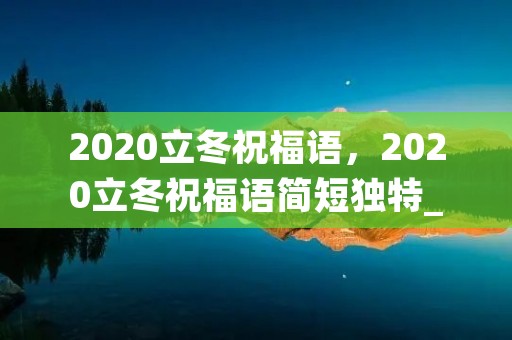 2020立冬祝福语,2020立冬祝福语简短独特_关于立冬的唯美句子