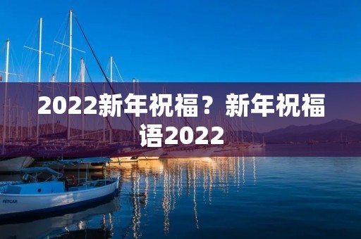 2022新年祝福？新年祝福语2022