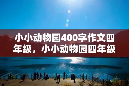 小小动物园400字作文四年级，小小动物园四年级作文400字10篇