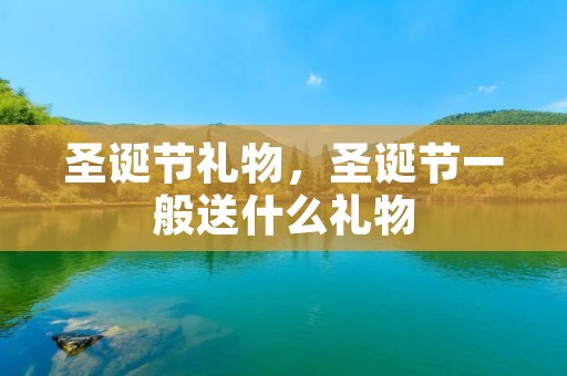 圣诞节礼物,圣诞节一般送什么礼物