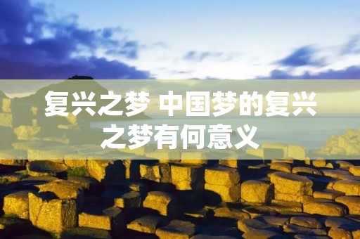 复兴之梦 中国梦的复兴之梦有何意义