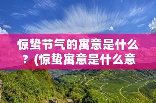 惊蛰节气的寓意是什么?(惊蛰寓意是什么意思) 惊蛰节气的寓意是什么?(惊蛰寓意是什么意思)