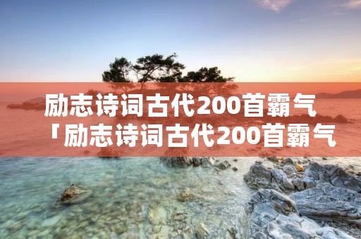 励志诗词古代200首霸气「励志诗词古代200首霸气文本」