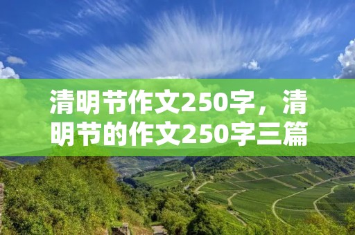 清明节作文250字,清明节的作文250字三篇