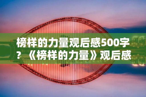 榜样的力量观后感500字？《榜样的力量》观后感