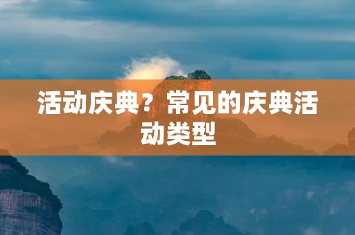 活动庆典?常见的庆典活动类型