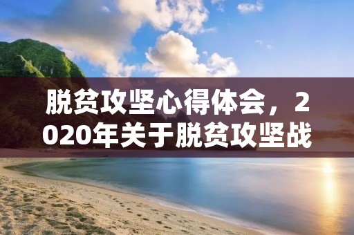 脱贫攻坚心得体会,2020年关于脱贫攻坚战的心得体会范文总结精选10篇