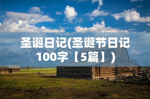 圣诞日记(圣诞节日记100字【5篇】)