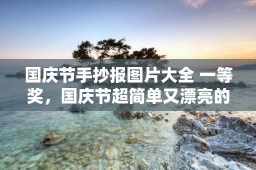 国庆节手抄报图片大全 一等奖,国庆节超简单又漂亮的手抄报 简单漂亮的手抄报
