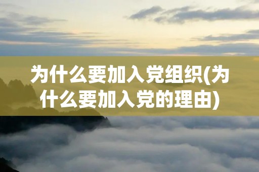 为什么要加入党组织(为什么要加入党的理由)