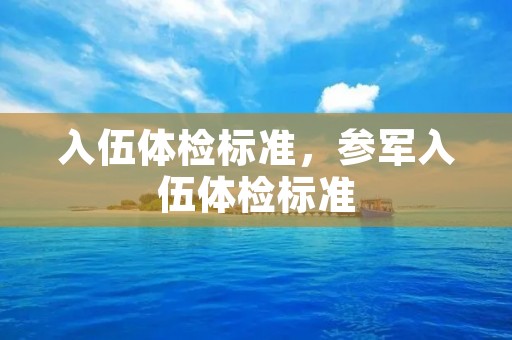 入伍体检标准，参军入伍体检标准