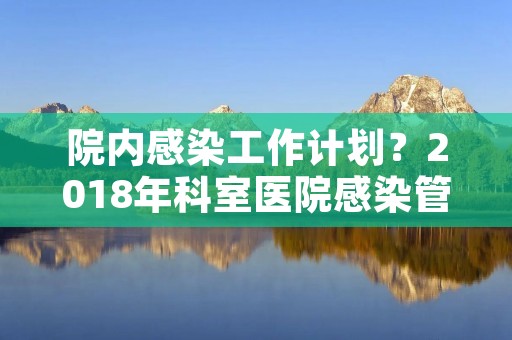 院内感染工作计划?2018年科室医院感染管理工作计划