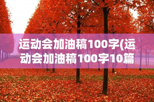 运动会加油稿100字(运动会加油稿100字10篇)