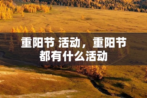 重阳节 活动，重阳节都有什么活动
