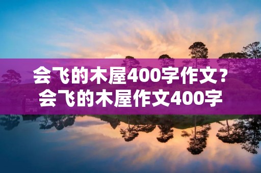 会飞的木屋400字作文?会飞的木屋作文400字