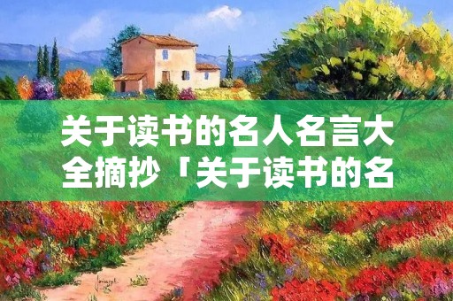 关于读书的名人名言大全摘抄「关于读书的名人名言大全摘抄比较长的」