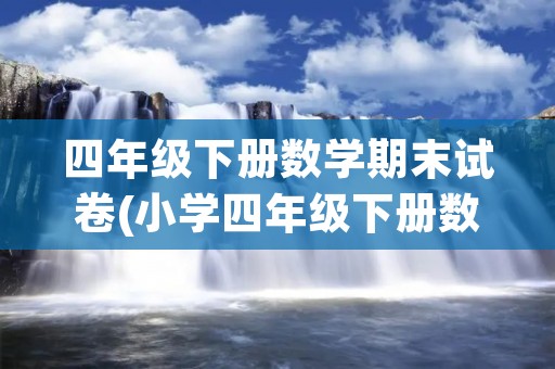 四年级下册数学期末试卷(小学四年级下册数学期末试卷及答案)