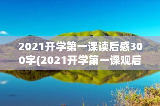 2021开学第一课读后感300字(2021开学第一课观后感300字5篇)