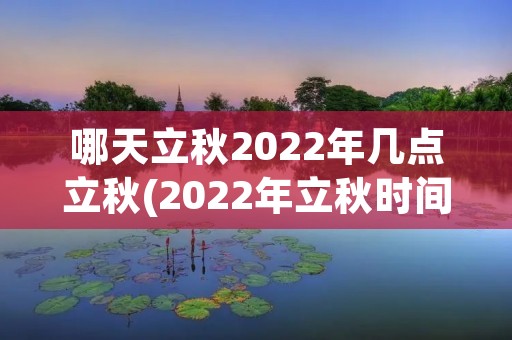 哪天立秋2022年几点立秋(2022年立秋时间几点几分几秒钟)
