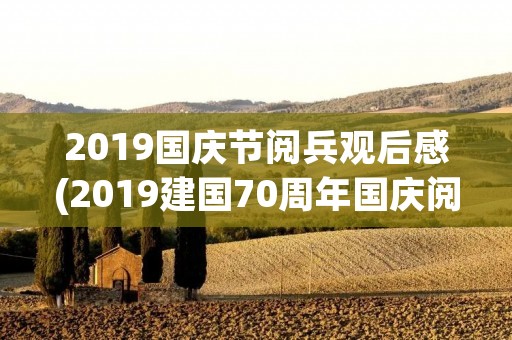 2019国庆节阅兵观后感(2019建国70周年国庆阅兵盛典优秀观后感5篇)
