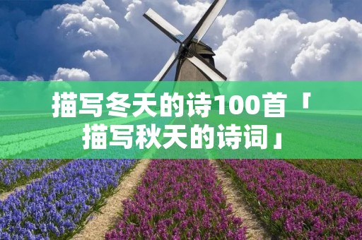 描写冬天的诗100首「描写秋天的诗词」