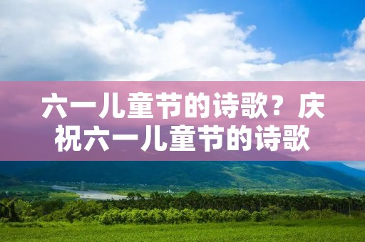 六一儿童节的诗歌?庆祝六一儿童节的诗歌