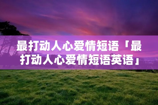 最打动人心爱情短语「最打动人心爱情短语英语」