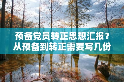 预备党员转正思想汇报？从预备到转正需要写几份思想汇报