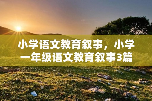 小学语文教育叙事,小学一年级语文教育叙事3篇