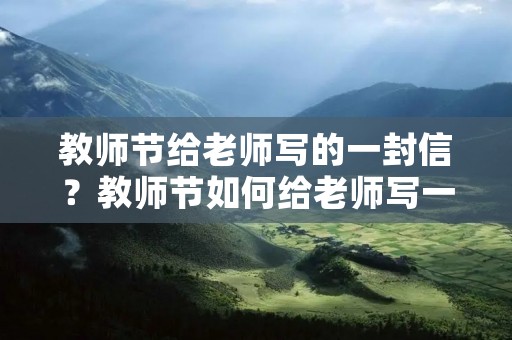 教师节给老师写的一封信？教师节如何给老师写一封信