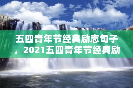 五四青年节经典励志句子，2021五四青年节经典励志句子 五四青年节励志语录摘录句