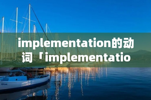 implementation的动词「implementation用法」 implementation的动词「implementation用法」