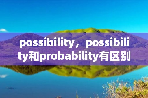possibility，possibility和probability有区别么