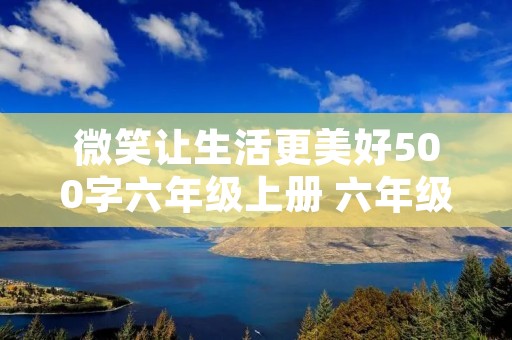 微笑让生活更美好500字六年级上册 六年级上册作文微笑让生活更美好500字5篇