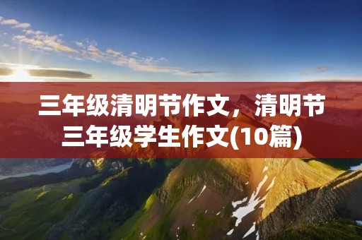 三年级清明节作文,清明节三年级学生作文(10篇)