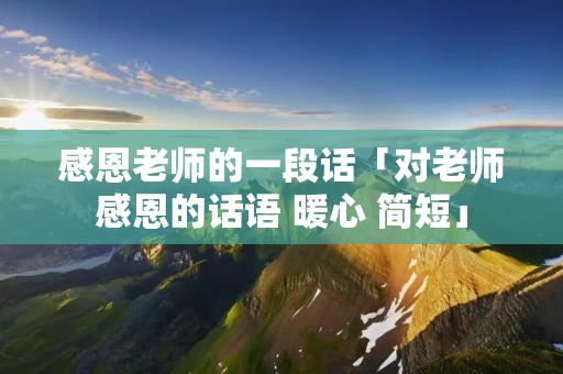 感恩老师的一段话「对老师感恩的话语 暖心 简短」