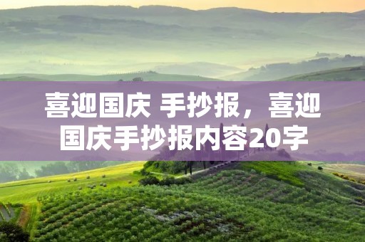 喜迎国庆 手抄报，喜迎国庆手抄报内容20字