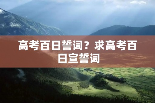 高考百日誓词?求高考百日宣誓词