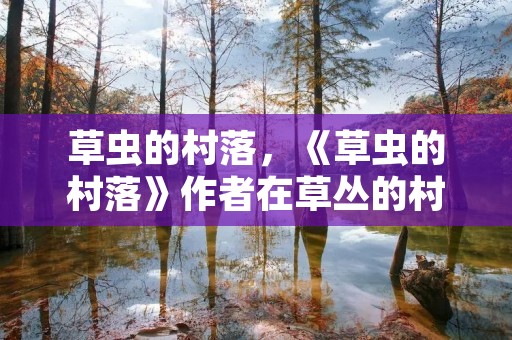 草虫的村落,《草虫的村落》作者在草丛的村落里看到了哪些景象