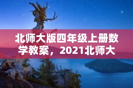 北师大版四年级上册数学教案,2021北师大版四年级数学上册教案